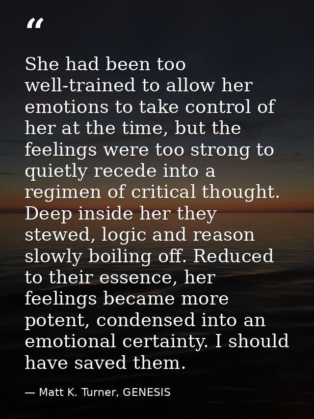 She had been too well-trained to allow her emotions to take control of her at the time, but the feelings were too strong — Matt K. Turner, GENESIS