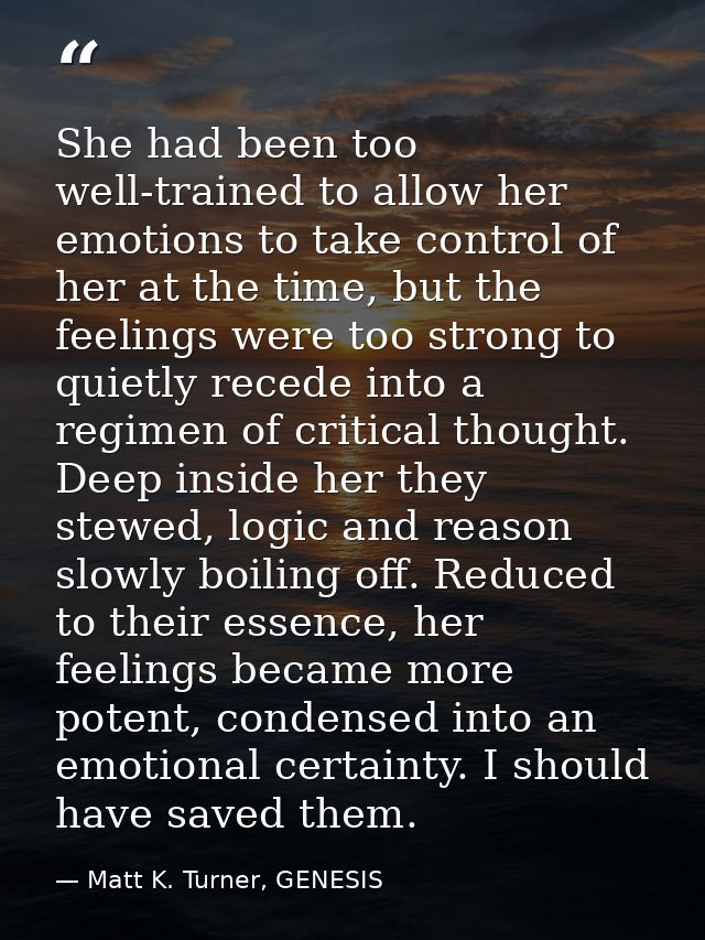 She had been too well-trained to allow her emotions to take control of her at the time, but the feelings were too strong — Matt K. Turner, GENESIS