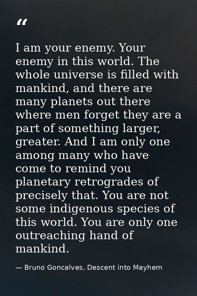 I am your enemy. Your enemy in this world. The whole universe is filled with mankind, and there are many planets out the — Bruno Goncalves, Descent into Mayhem
