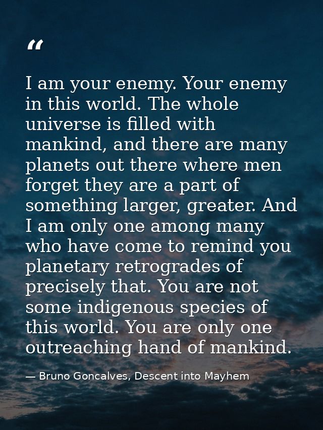 I am your enemy. Your enemy in this world. The whole universe is filled with mankind, and there are many planets out the — Bruno Goncalves, Descent into Mayhem