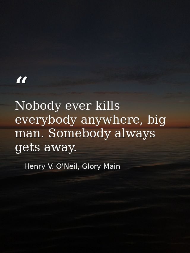 Nobody ever kills everybody anywhere, big man. Somebody always gets away. — Henry V. O'Neil, Glory Main