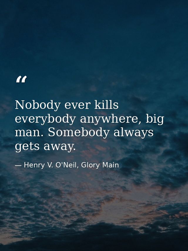 Nobody ever kills everybody anywhere, big man. Somebody always gets away. — Henry V. O'Neil, Glory Main
