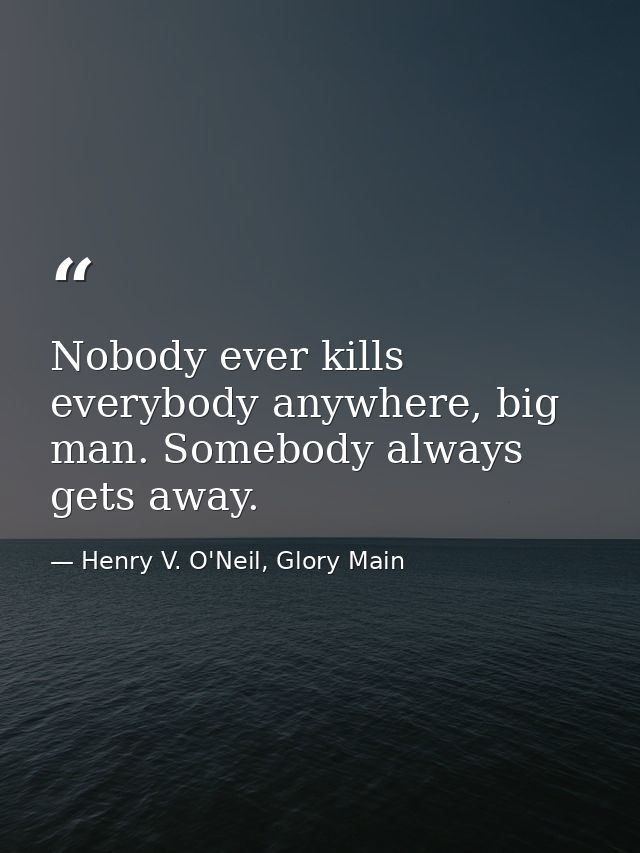 Nobody ever kills everybody anywhere, big man. Somebody always gets away. — Henry V. O'Neil, Glory Main