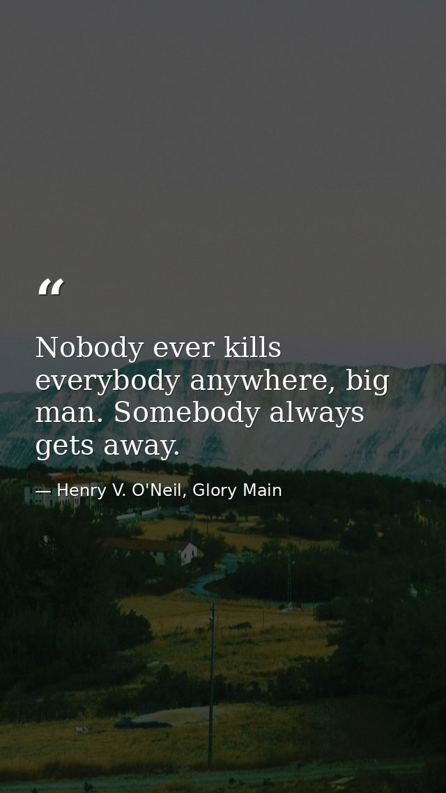 Nobody ever kills everybody anywhere, big man. Somebody always gets away. — Henry V. O'Neil, Glory Main