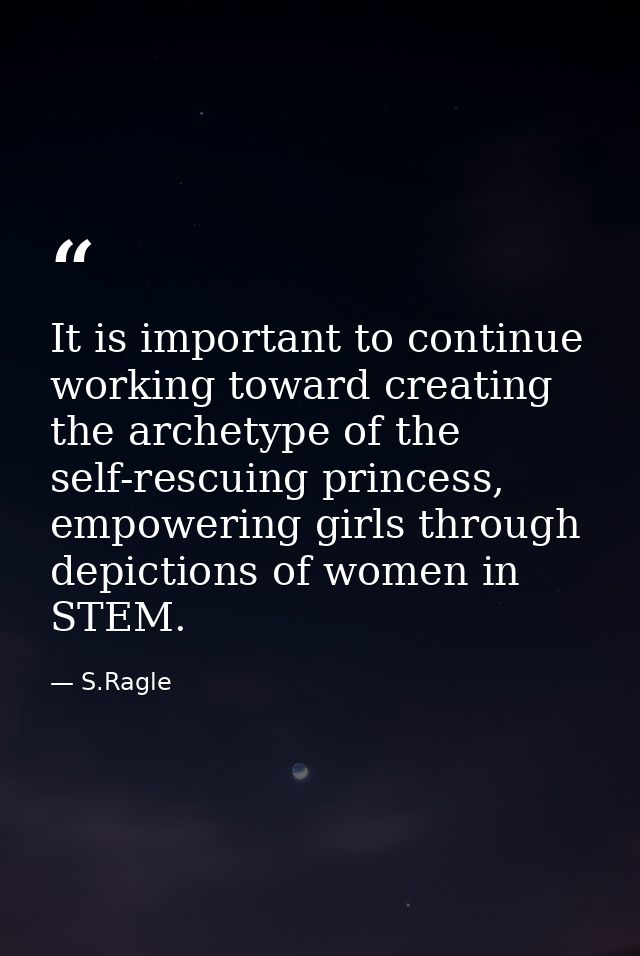 It is important to continue working toward creating the archetype of the self-rescuing princess, empowering girls throug — S.Ragle