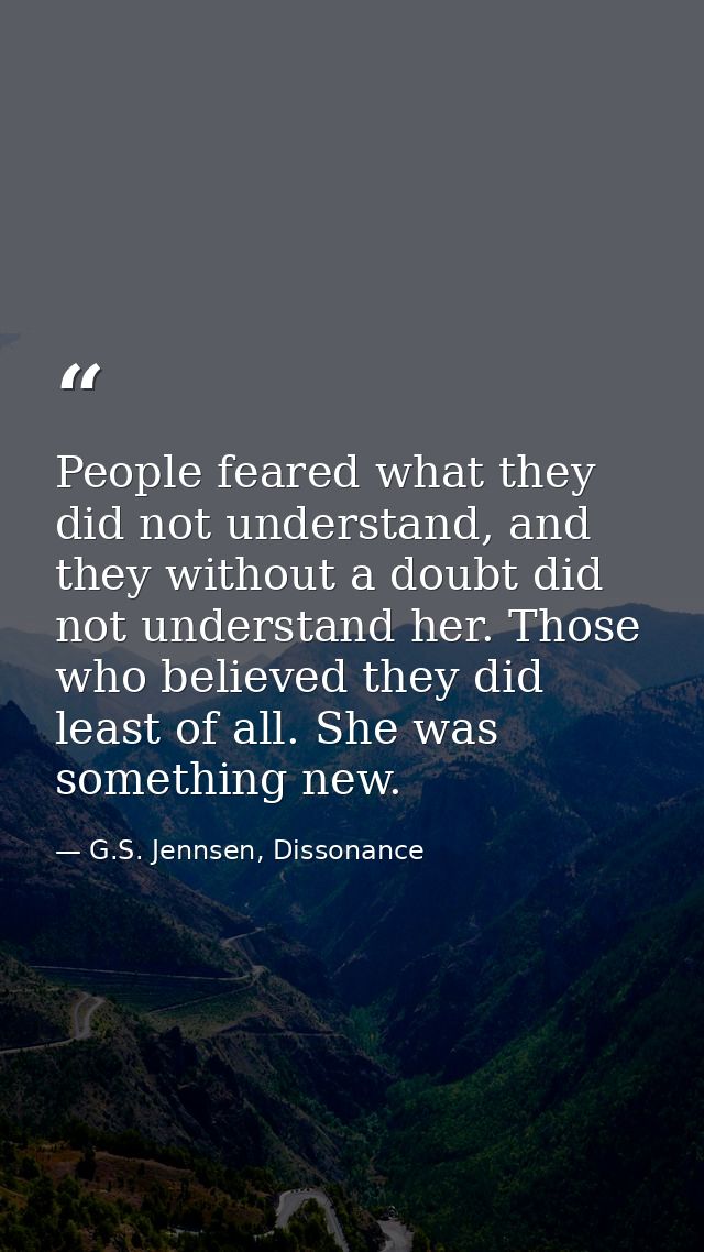 People feared what they did not understand, and they without a doubt did not understand her. Those who believed they did — G.S. Jennsen, Dissonance