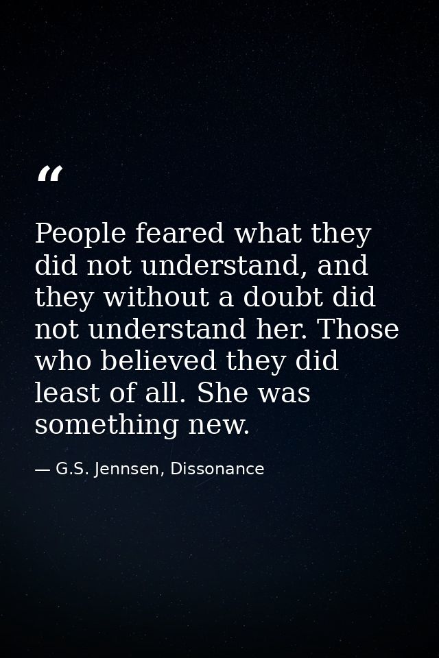 People feared what they did not understand, and they without a doubt did not understand her. Those who believed they did — G.S. Jennsen, Dissonance
