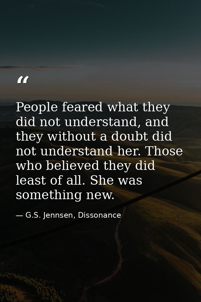 People feared what they did not understand, and they without a doubt did not understand her. Those who believed they did — G.S. Jennsen, Dissonance