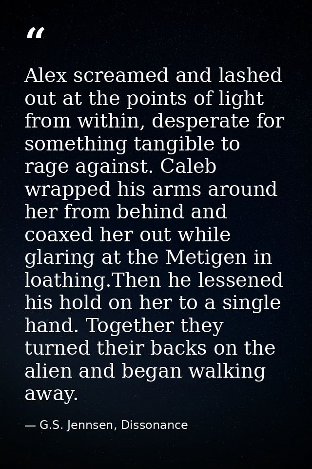 Alex screamed and lashed out at the points of light from within, desperate for something tangible to rage against. Caleb — G.S. Jennsen, Dissonance