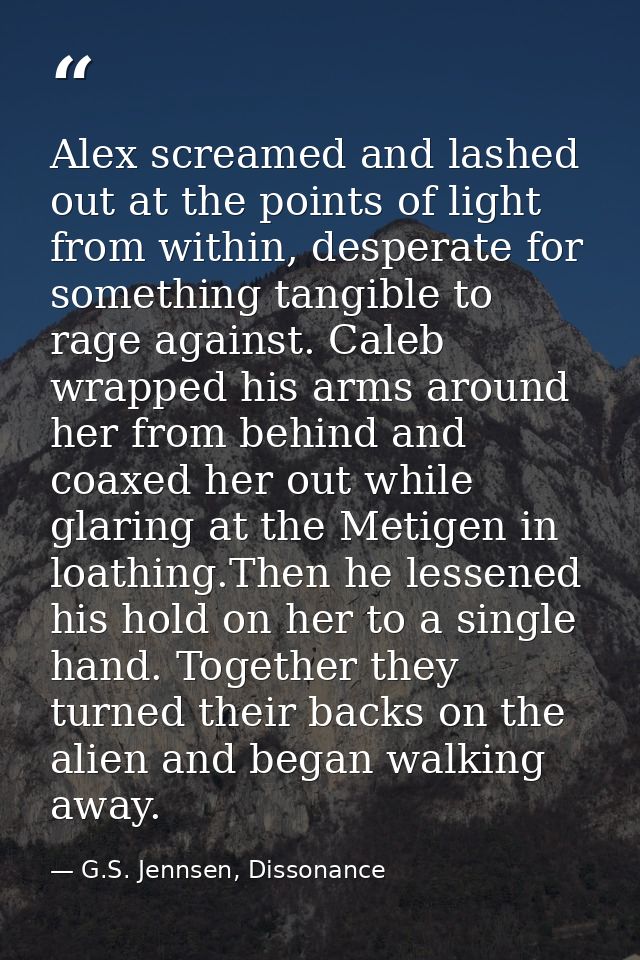 Alex screamed and lashed out at the points of light from within, desperate for something tangible to rage against. Caleb — G.S. Jennsen, Dissonance