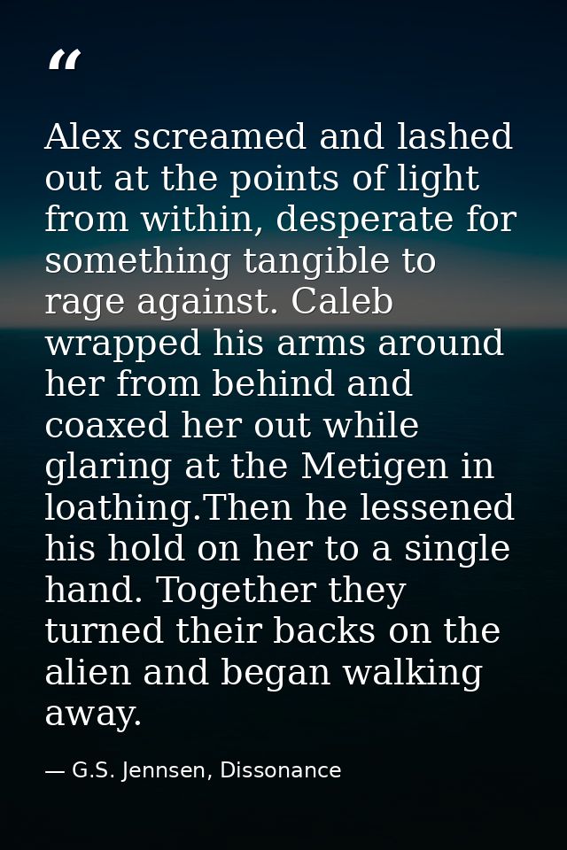 Alex screamed and lashed out at the points of light from within, desperate for something tangible to rage against. Caleb — G.S. Jennsen, Dissonance