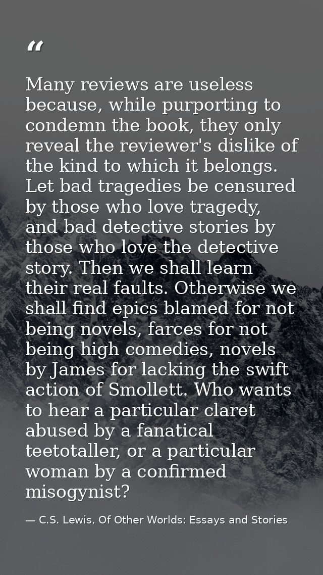 Many reviews are useless because, while purporting to condemn the book, they only reveal the reviewer's dislike of the k — C.S. Lewis, Of Other Worlds: Essays and Stories