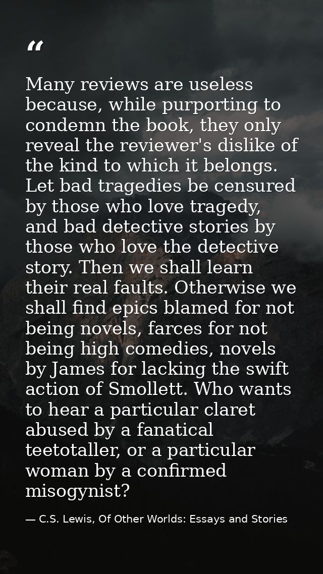 Many reviews are useless because, while purporting to condemn the book, they only reveal the reviewer's dislike of the k — C.S. Lewis, Of Other Worlds: Essays and Stories