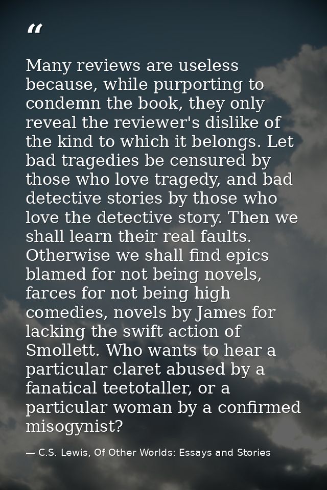 Many reviews are useless because, while purporting to condemn the book, they only reveal the reviewer's dislike of the k — C.S. Lewis, Of Other Worlds: Essays and Stories