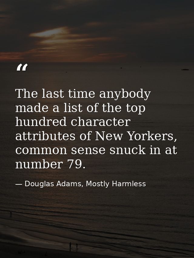 The last time anybody made a list of the top hundred character attributes of New Yorkers, common sense snuck in at numbe — Douglas Adams, Mostly Harmless