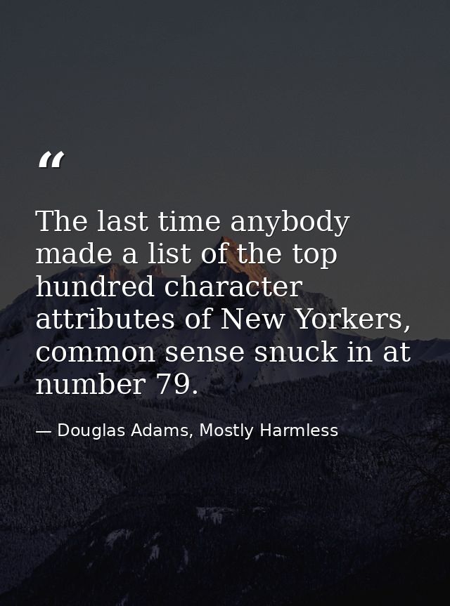 The last time anybody made a list of the top hundred character attributes of New Yorkers, common sense snuck in at numbe — Douglas Adams, Mostly Harmless