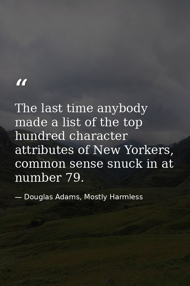 The last time anybody made a list of the top hundred character attributes of New Yorkers, common sense snuck in at numbe — Douglas Adams, Mostly Harmless