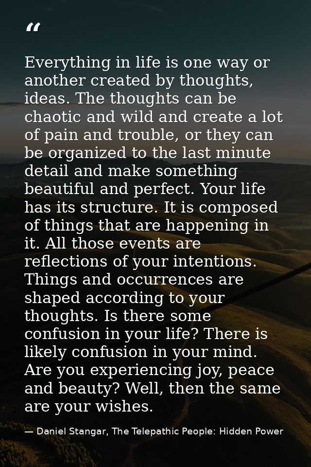 Everything in life is one way or another created by thoughts, ideas. The thoughts can be chaotic and wild and create a l — Daniel Stangar, The Telepathic People: Hidden Power