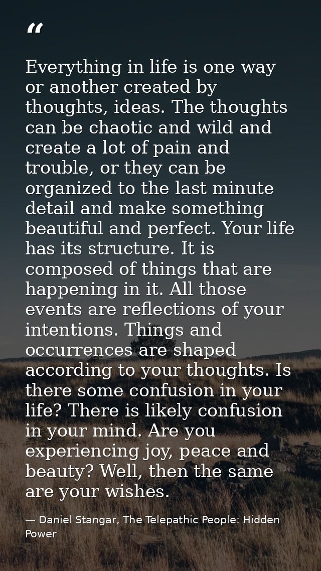 Everything in life is one way or another created by thoughts, ideas. The thoughts can be chaotic and wild and create a l — Daniel Stangar, The Telepathic People: Hidden Power