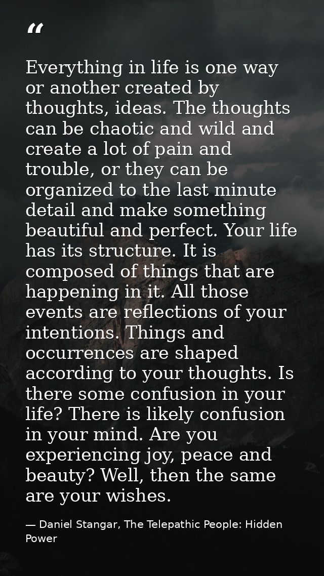 Everything in life is one way or another created by thoughts, ideas. The thoughts can be chaotic and wild and create a l — Daniel Stangar, The Telepathic People: Hidden Power