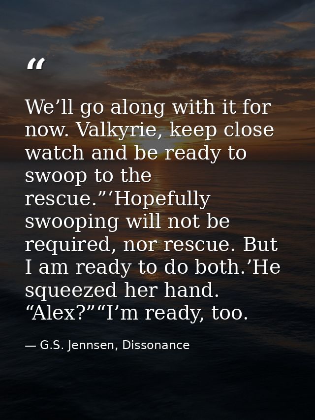 We’ll go along with it for now. Valkyrie, keep close watch and be ready to swoop to the rescue.”‘Hopefully swooping will — G.S. Jennsen, Dissonance