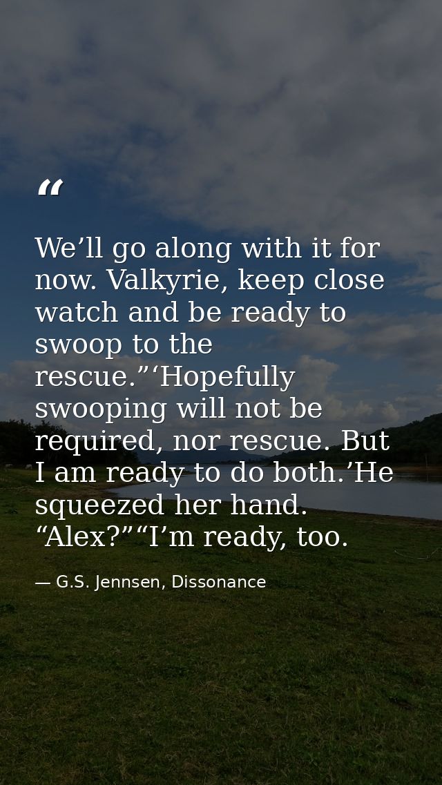 We’ll go along with it for now. Valkyrie, keep close watch and be ready to swoop to the rescue.”‘Hopefully swooping will — G.S. Jennsen, Dissonance