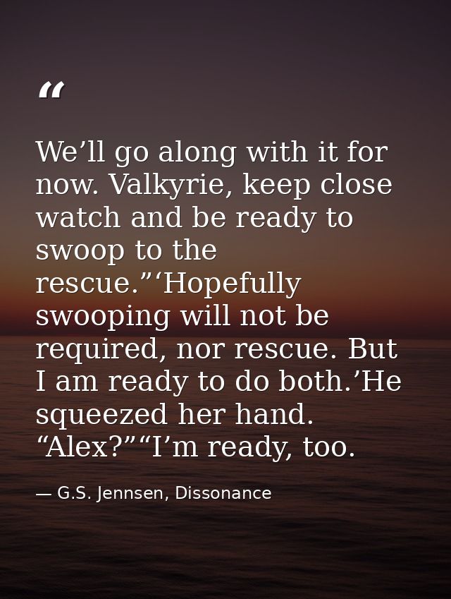 We’ll go along with it for now. Valkyrie, keep close watch and be ready to swoop to the rescue.”‘Hopefully swooping will — G.S. Jennsen, Dissonance