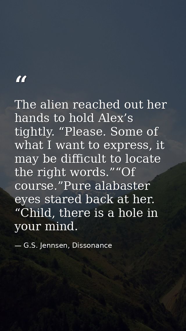 The alien reached out her hands to hold Alex’s tightly. “Please. Some of what I want to express, it may be difficult to  — G.S. Jennsen, Dissonance