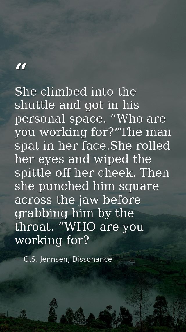 She climbed into the shuttle and got in his personal space. “Who are you working for?”The man spat in her face.She rolle — G.S. Jennsen, Dissonance