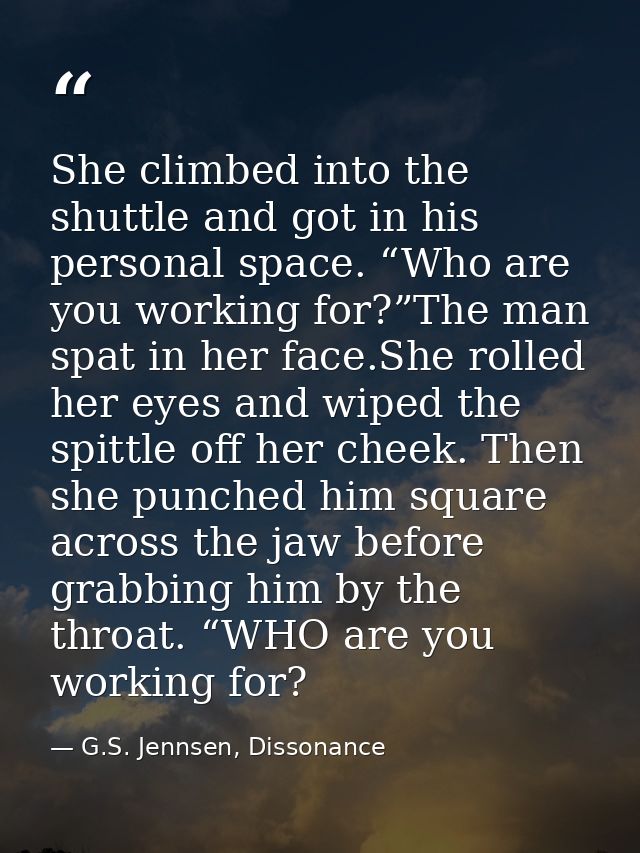 She climbed into the shuttle and got in his personal space. “Who are you working for?”The man spat in her face.She rolle — G.S. Jennsen, Dissonance