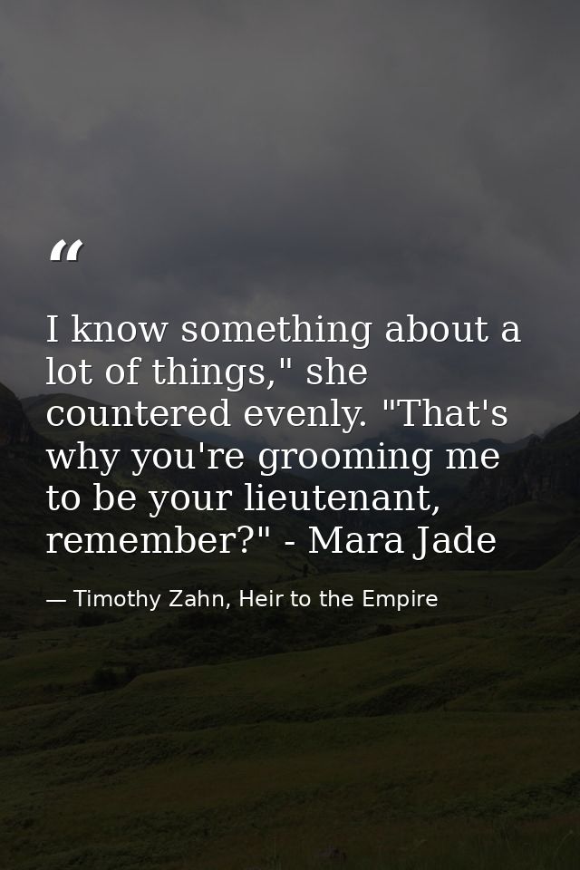 I know something about a lot of things," she countered evenly. "That's why you're grooming me to be your lieutenant, rem — Timothy Zahn, Heir to the Empire