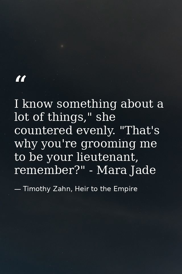 I know something about a lot of things," she countered evenly. "That's why you're grooming me to be your lieutenant, rem — Timothy Zahn, Heir to the Empire