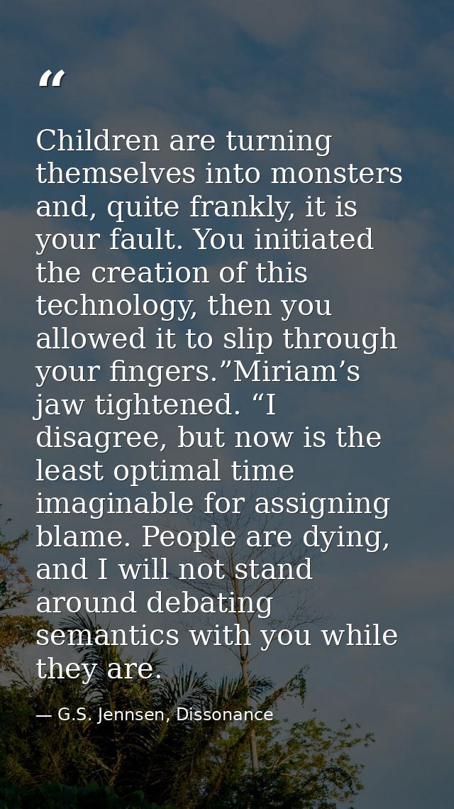 Children are turning themselves into monsters and, quite frankly, it is your fault. You initiated the creation of this t — G.S. Jennsen, Dissonance