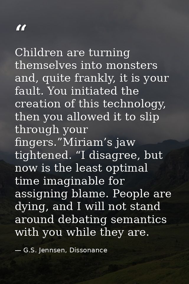 Children are turning themselves into monsters and, quite frankly, it is your fault. You initiated the creation of this t — G.S. Jennsen, Dissonance