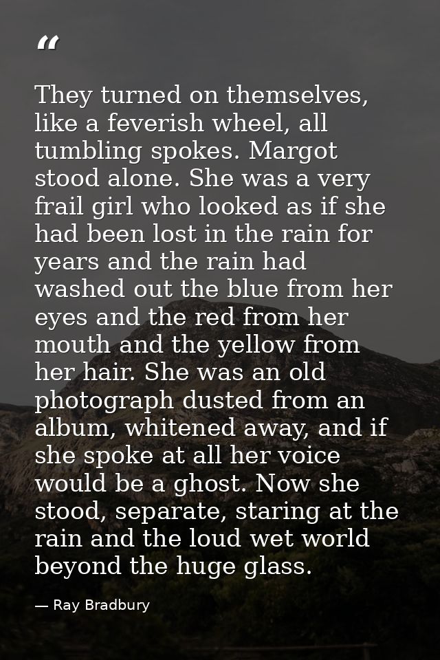 They turned on themselves, like a feverish wheel, all tumbling spokes. Margot stood alone. She was a very frail girl who — Ray Bradbury