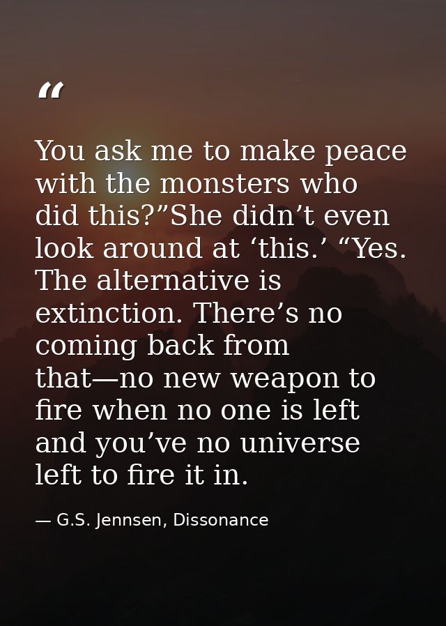 You ask me to make peace with the monsters who did this?”She didn’t even look around at ‘this.’ “Yes. The alternative is — G.S. Jennsen, Dissonance