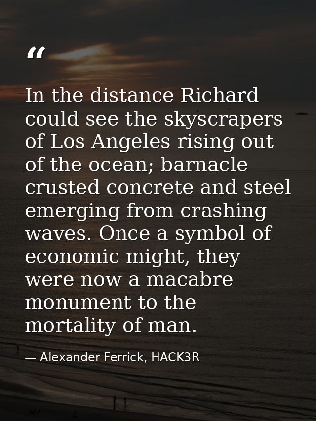 In the distance Richard could see the skyscrapers of Los Angeles rising out of the ocean; barnacle crusted concrete and  — Alexander Ferrick, HACK3R