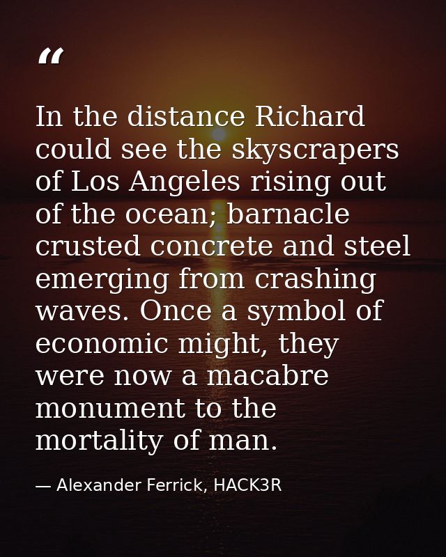In the distance Richard could see the skyscrapers of Los Angeles rising out of the ocean; barnacle crusted concrete and  — Alexander Ferrick, HACK3R