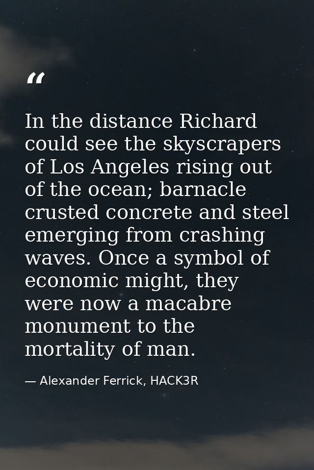 In the distance Richard could see the skyscrapers of Los Angeles rising out of the ocean; barnacle crusted concrete and  — Alexander Ferrick, HACK3R