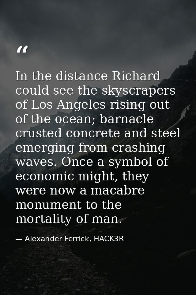 In the distance Richard could see the skyscrapers of Los Angeles rising out of the ocean; barnacle crusted concrete and  — Alexander Ferrick, HACK3R
