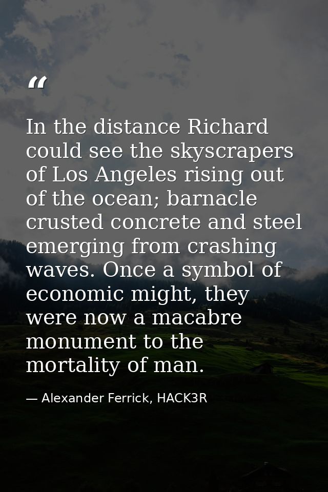 In the distance Richard could see the skyscrapers of Los Angeles rising out of the ocean; barnacle crusted concrete and  — Alexander Ferrick, HACK3R