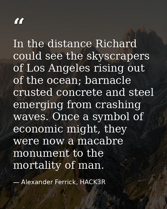 In the distance Richard could see the skyscrapers of Los Angeles rising out of the ocean; barnacle crusted concrete and  — Alexander Ferrick, HACK3R