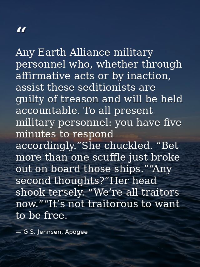 Any Earth Alliance military personnel who, whether through affirmative acts or by inaction, assist these seditionists ar — G.S. Jennsen, Apogee