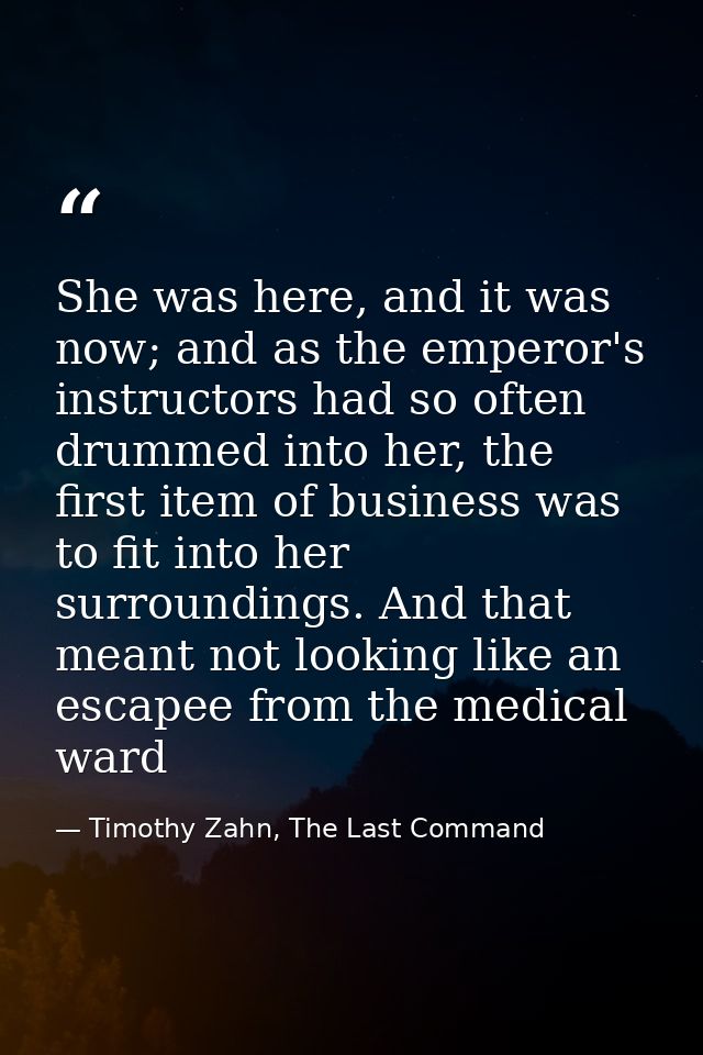 She was here, and it was now; and as the emperor's instructors had so often drummed into her, the first item of business — Timothy Zahn, The Last Command