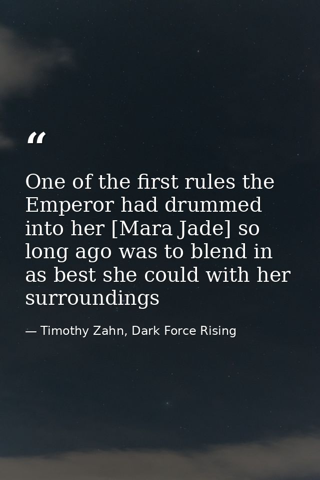 One of the first rules the Emperor had drummed into her [Mara Jade] so long ago was to blend in as best she could with h — Timothy Zahn, Dark Force Rising