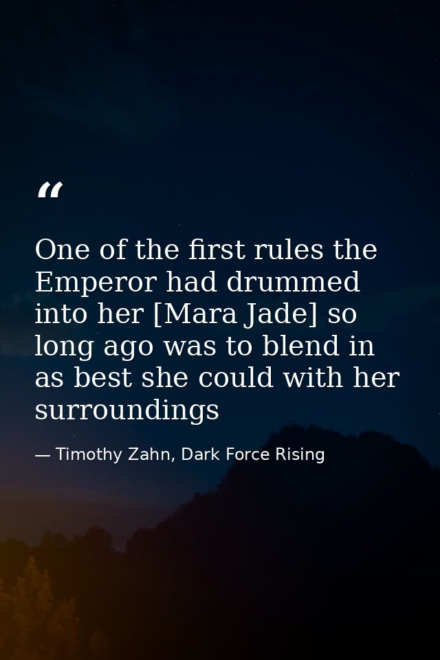 One of the first rules the Emperor had drummed into her [Mara Jade] so long ago was to blend in as best she could with h — Timothy Zahn, Dark Force Rising