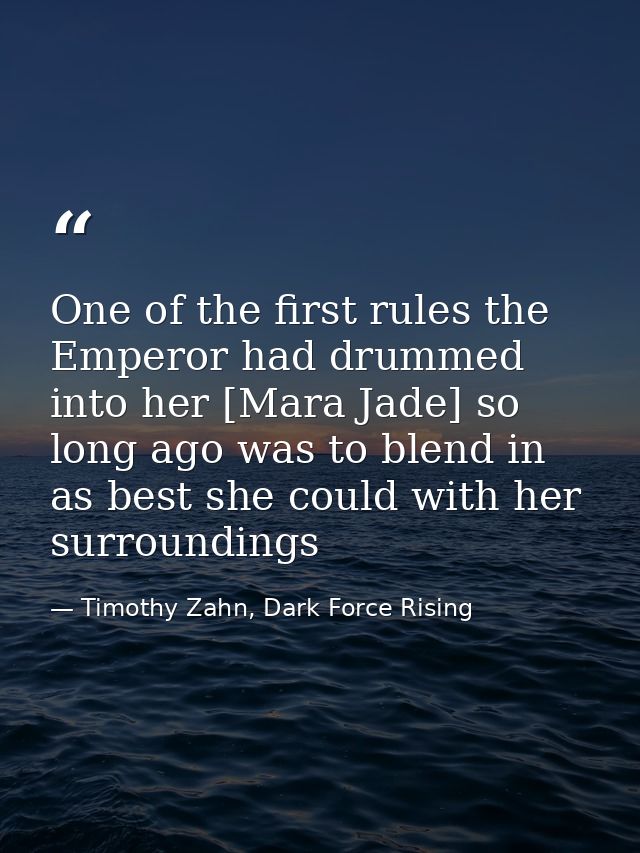 One of the first rules the Emperor had drummed into her [Mara Jade] so long ago was to blend in as best she could with h — Timothy Zahn, Dark Force Rising