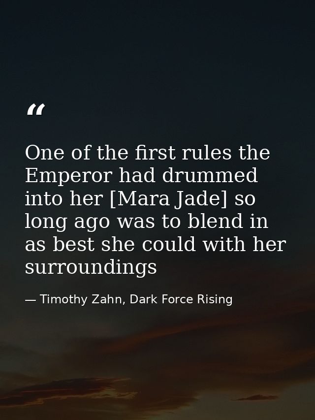 One of the first rules the Emperor had drummed into her [Mara Jade] so long ago was to blend in as best she could with h — Timothy Zahn, Dark Force Rising