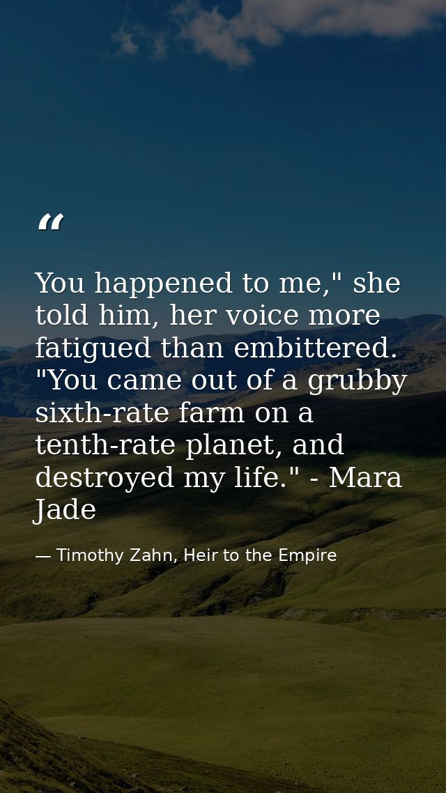 You happened to me," she told him, her voice more fatigued than embittered. "You came out of a grubby sixth-rate farm on — Timothy Zahn, Heir to the Empire