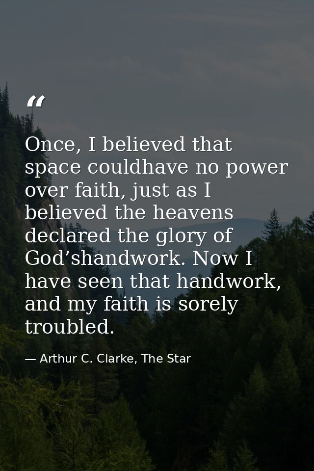 Once, I believed that space couldhave no power over faith, just as I believed the heavens declared the glory of God’shan — Arthur C. Clarke, The Star